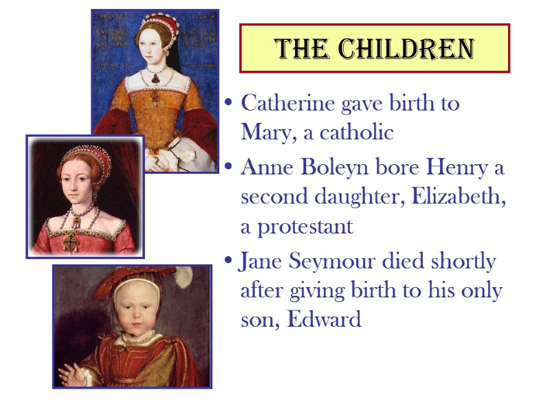 The children Catherine gave birth to Mary, a catholic Anne Boleyn bore Henry a
